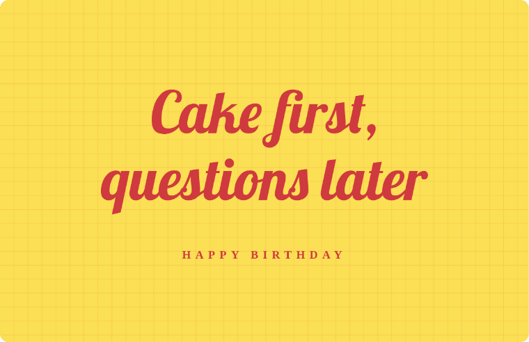 Cake first, questions later written in Lobster cursive on a card, with the line happy birthday
