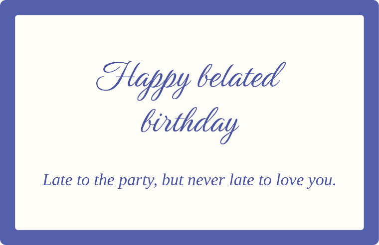 Happy belated birthday written in Birthstone cursive on a card, with the line late to the party, but never late to love you.