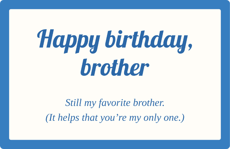 Happy birthday, brother written in Lobster cursive on a card, with the line still my favorite brother. (it helps that you’re my only one.)