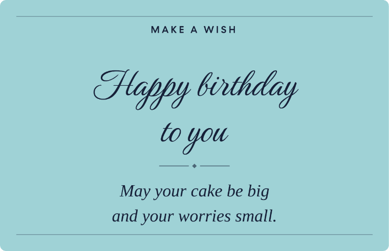 make a wish Happy birthday to you written in Birthstone cursive on a card, with the line may your cake be big and your worries small.