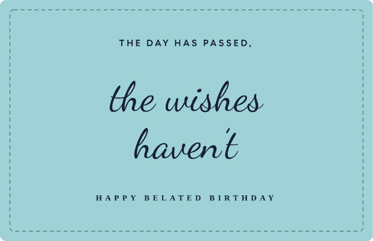 the day has passed, The day has passed, the wishes haven’t written in Dancing Script cursive on a card, with the line happy belated birthday