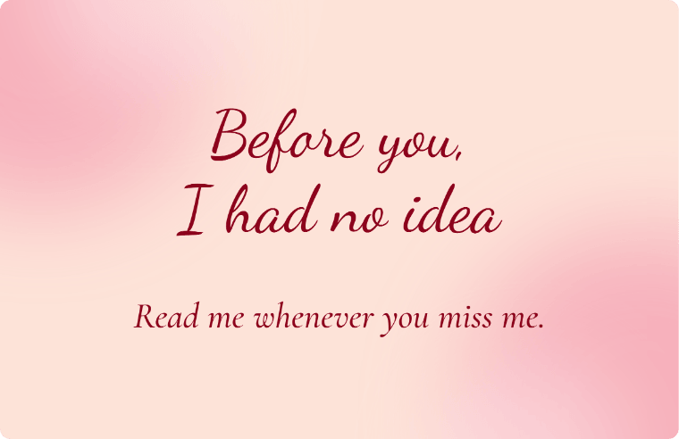 “Before you, I had no idea” I love you card in Dancing Script cursive, with the line “Read me whenever you miss me”