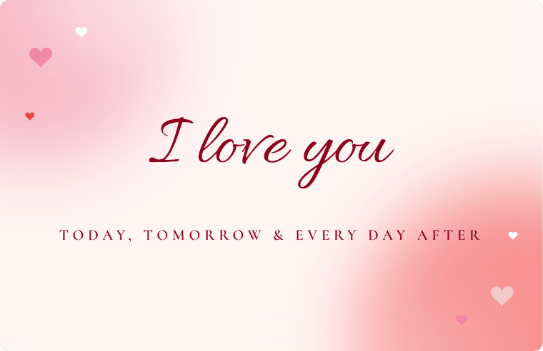 “I love you” I love you card in Allura cursive, with the line “Today, tomorrow & every day after”