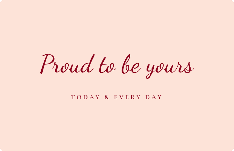 “Proud to be yours” I love you card in Dancing Script cursive, with the line “Today & every day”