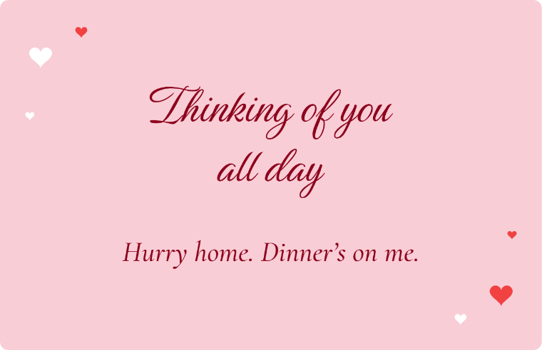 “Thinking of you all day” I love you card in Birthstone cursive, with the line “Hurry home. Dinner’s on me”