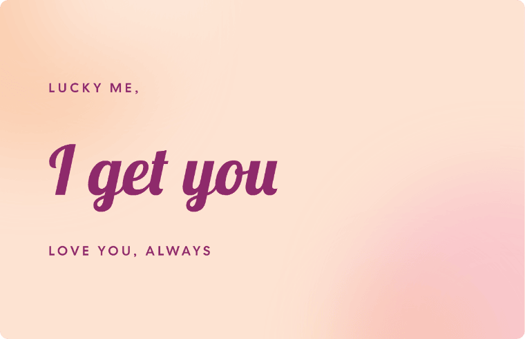 “Lucky me, I get you” love quote card in Lobster cursive, with the line “Love you, always”