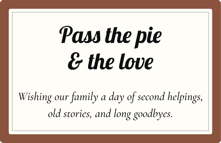 “Pass the pie and the love” Happy Thanksgiving card image in Lobster cursive, with the line “Wishing our family a day of second helpings, old stories, and long goodbyes”